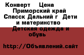  Конверт  › Цена ­ 1 500 - Приморский край, Спасск-Дальний г. Дети и материнство » Детская одежда и обувь   